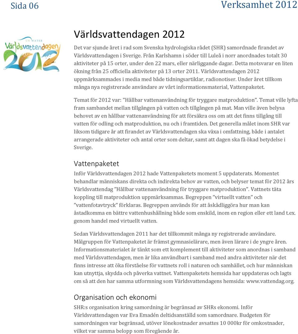 Detta motsvarar en liten ökning från 25 officiella aktiviteter på 13 orter 2011. Världsvattendagen 2012 uppmärksammades i media med både tidningsartiklar, radionotiser.