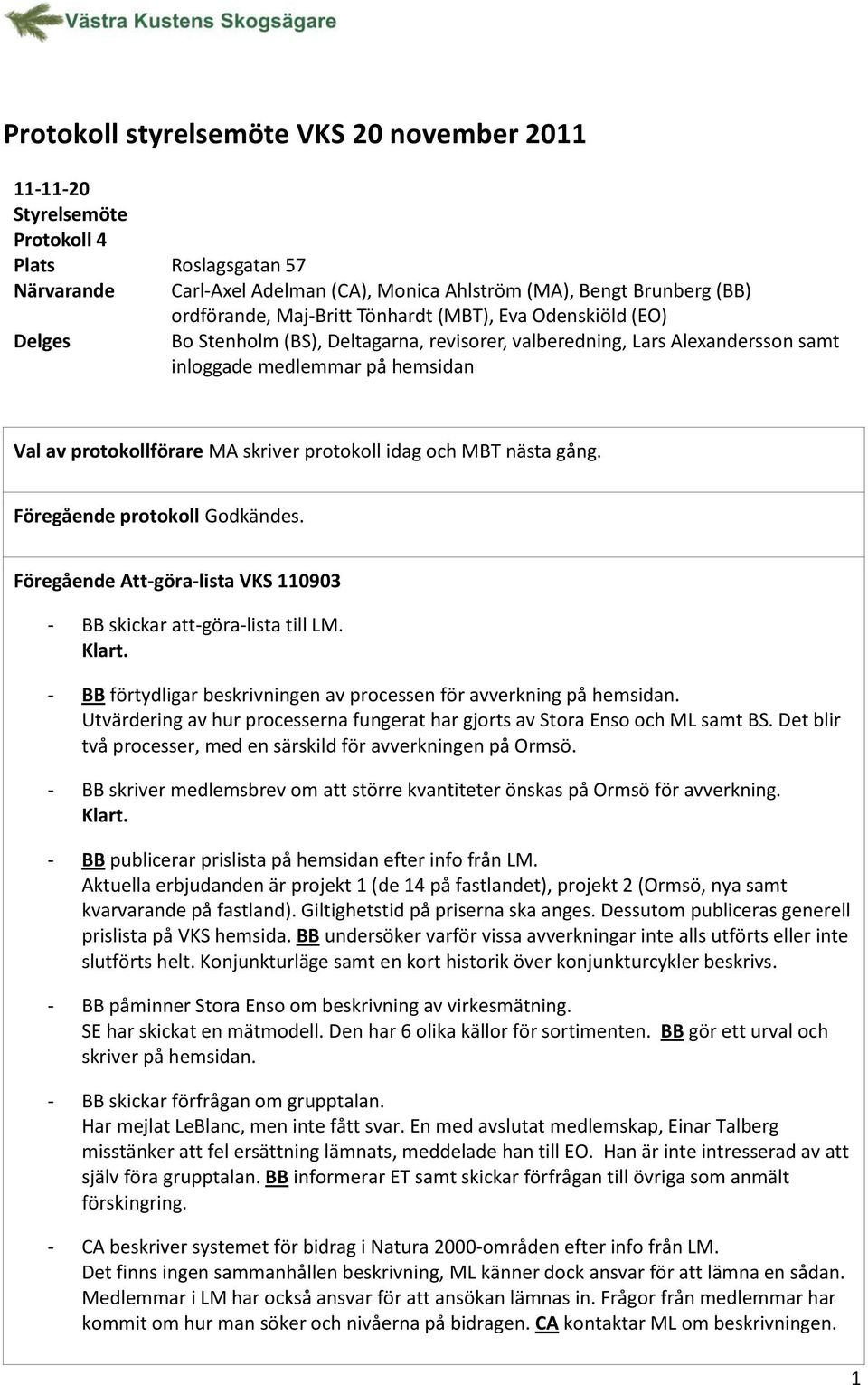 idag och MBT nästa gång. Föregående protokoll Godkändes. Föregående Att-göra-lista VKS 110903 - BB skickar att-göra-lista till LM.