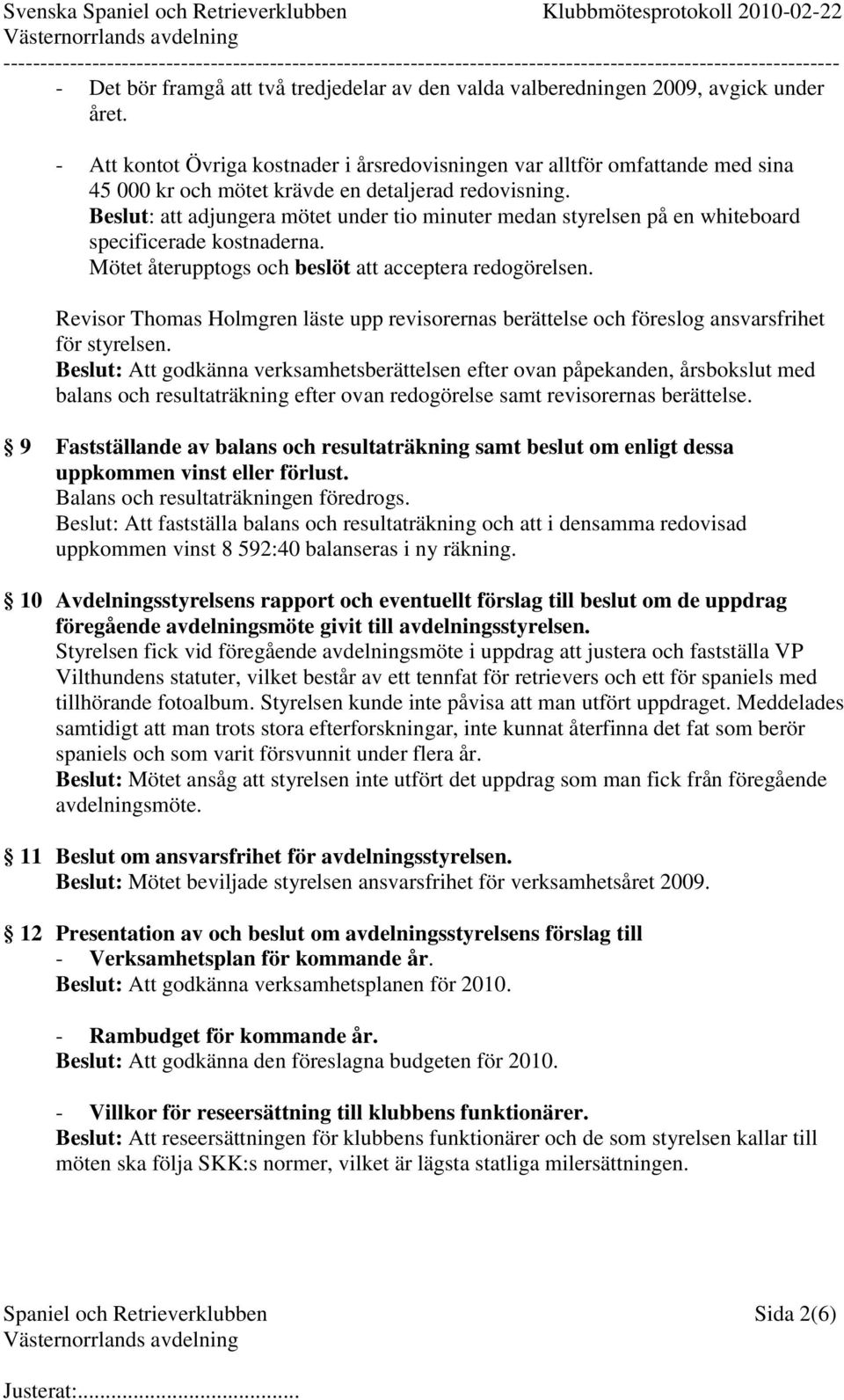 Beslut: att adjungera mötet under tio minuter medan styrelsen på en whiteboard specificerade kostnaderna. Mötet återupptogs och beslöt att acceptera redogörelsen.