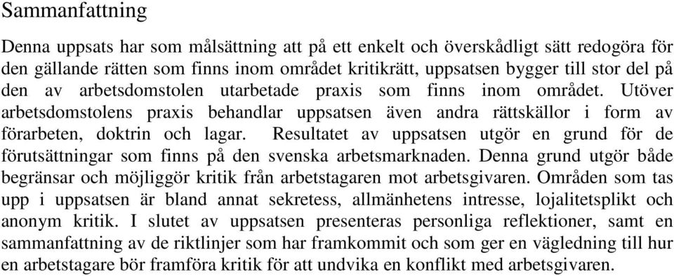 Resultatet av uppsatsen utgör en grund för de förutsättningar som finns på den svenska arbetsmarknaden. Denna grund utgör både begränsar och möjliggör kritik från arbetstagaren mot arbetsgivaren.