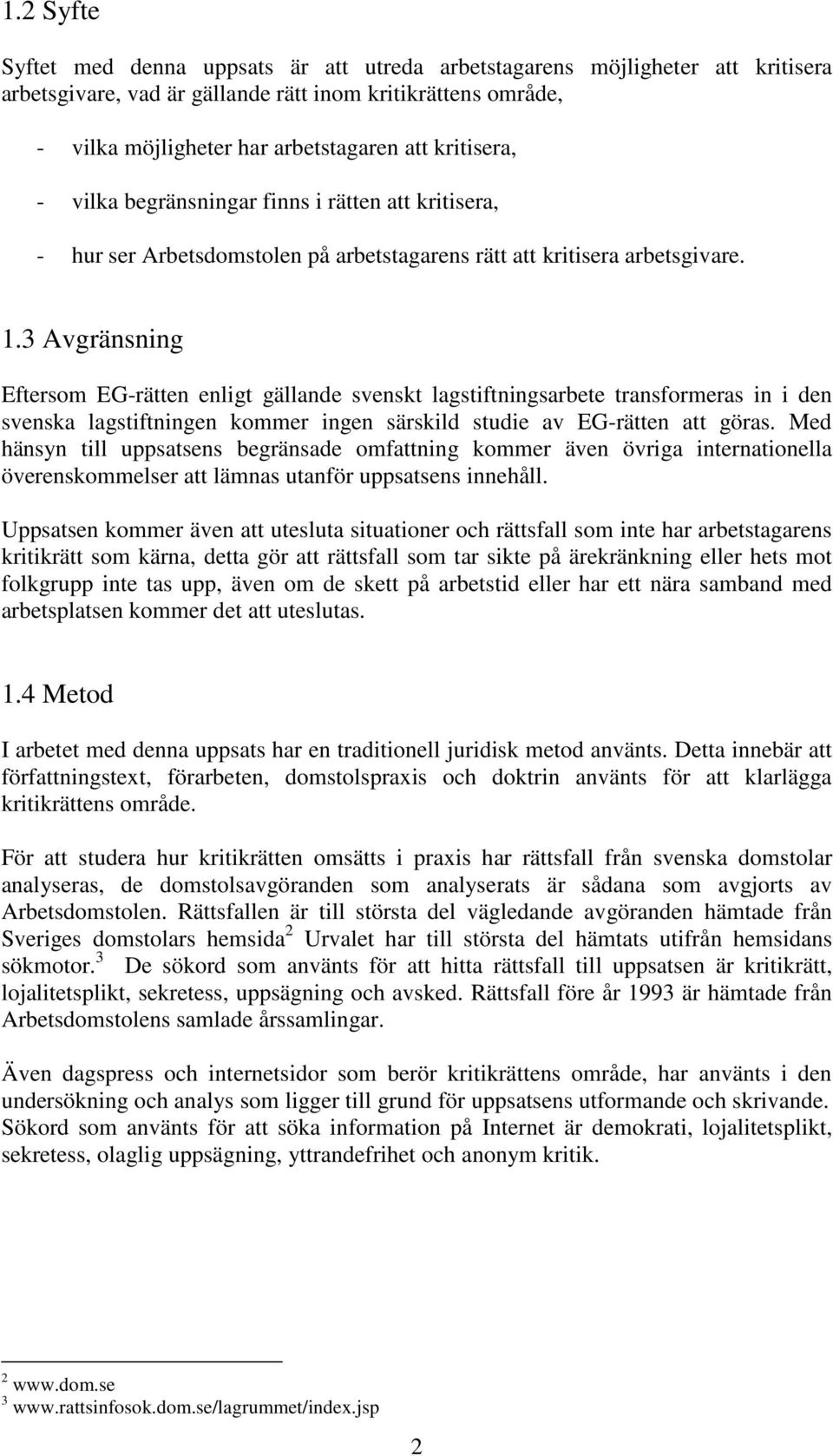 3 Avgränsning Eftersom EG-rätten enligt gällande svenskt lagstiftningsarbete transformeras in i den svenska lagstiftningen kommer ingen särskild studie av EG-rätten att göras.