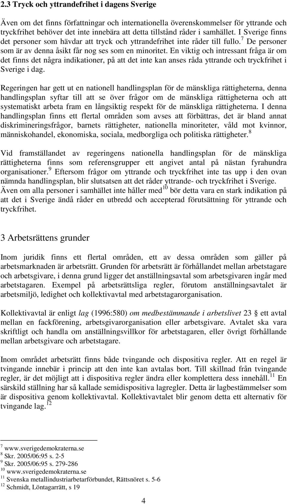 En viktig och intressant fråga är om det finns det några indikationer, på att det inte kan anses råda yttrande och tryckfrihet i Sverige i dag.