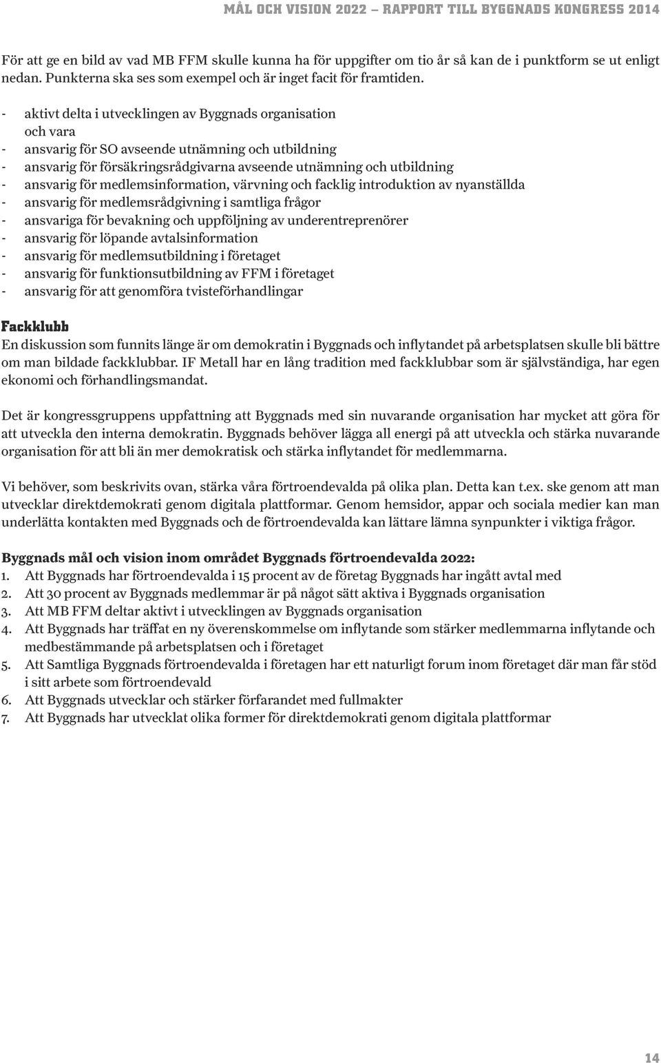 för medlemsinformation, värvning och facklig introduktion av nyanställda - ansvarig för medlemsrådgivning i samtliga frågor - ansvariga för bevakning och uppföljning av underentreprenörer - ansvarig