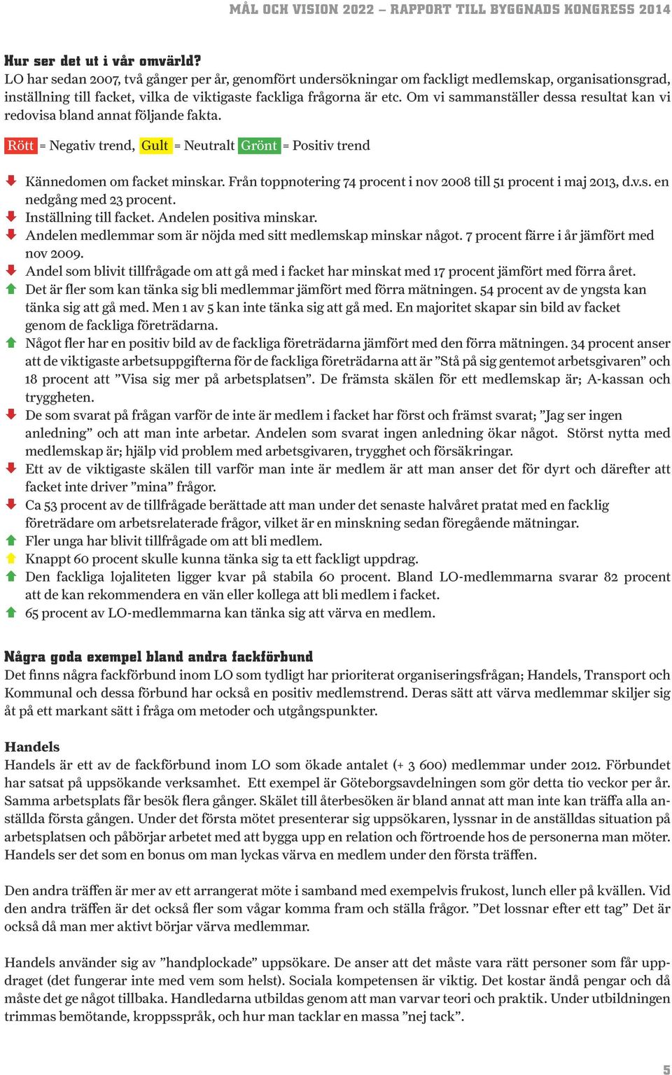 Om vi sammanställer dessa resultat kan vi redovisa bland annat följande fakta. Rött = Negativ trend, Gult = Neutralt Grönt = Positiv trend È Kännedomen om facket minskar.