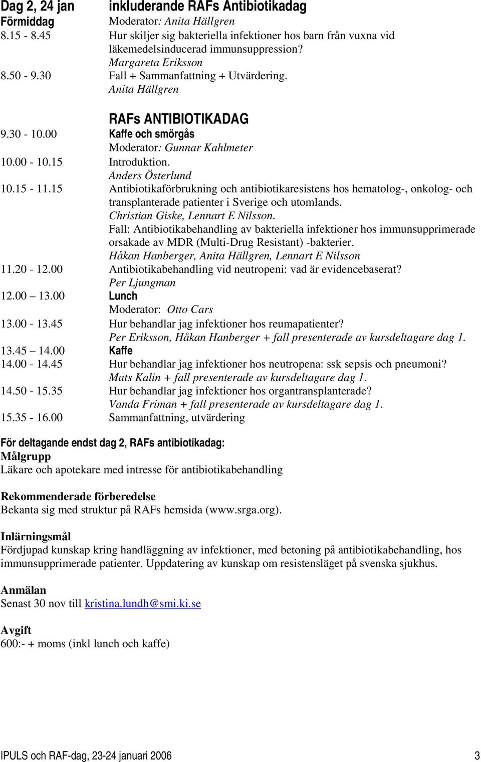 Anders Österlund 10.15-11.15 Antibiotikaförbrukning och antibiotikaresistens hos hematolog-, onkolog- och transplanterade patienter i Sverige och utomlands. Christian Giske, Lennart E Nilsson.