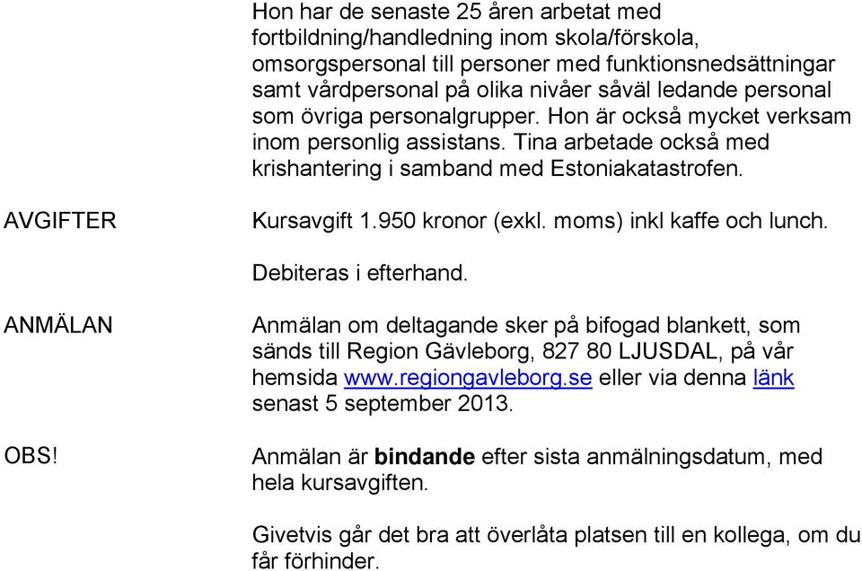 950 kronor (exkl. moms) inkl kaffe och lunch. Debiteras i efterhand. ANMÄLAN OBS! Anmälan om deltagande sker på bifogad blankett, som sänds till Region Gävleborg, 827 80 LJUSDAL, på vår hemsida www.