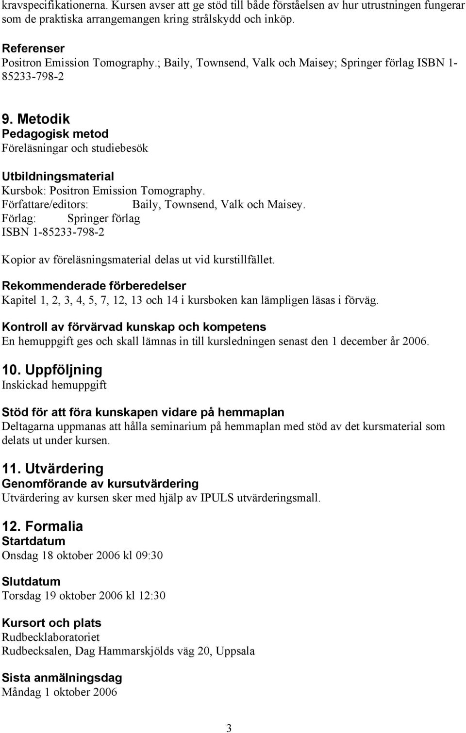 Författare/editors: Baily, Townsend, Valk och Maisey. Förlag: Springer förlag ISBN 1-85233-798-2 Kopior av föreläsningsmaterial delas ut vid kurstillfället.