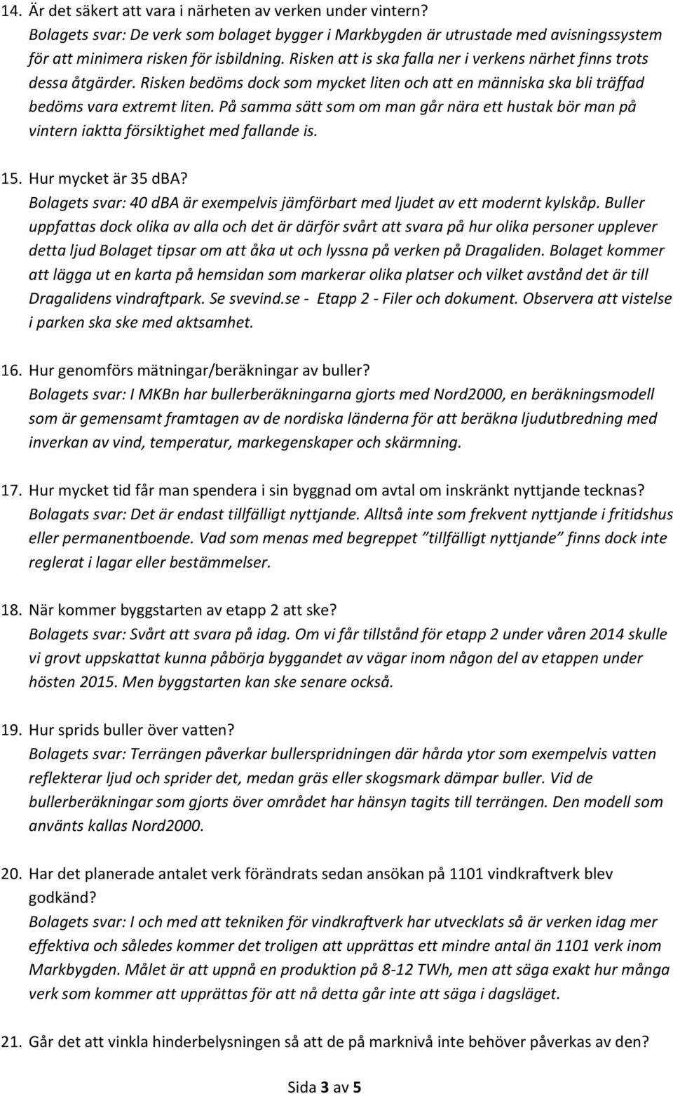 På samma sätt som om man går nära ett hustak bör man på vintern iaktta försiktighet med fallande is. 15. Hur mycket är 35 dba?