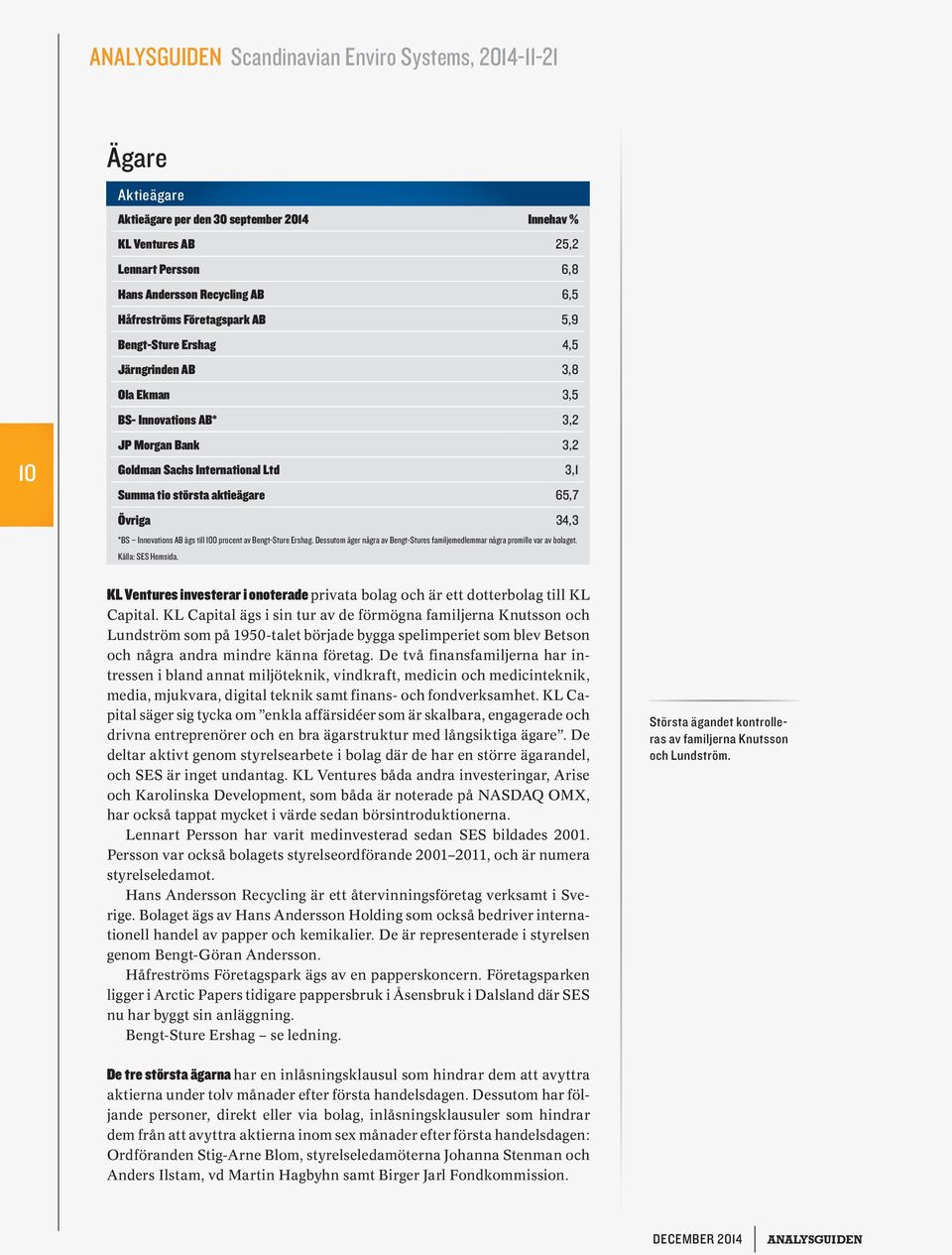 34,3 *BS Innovations AB ägs till 100 procent av Bengt-Sture Ershag. Dessutom äger några av Bengt-Stures familjemedlemmar några promille var av bolaget. Källa: SES Hemsida.