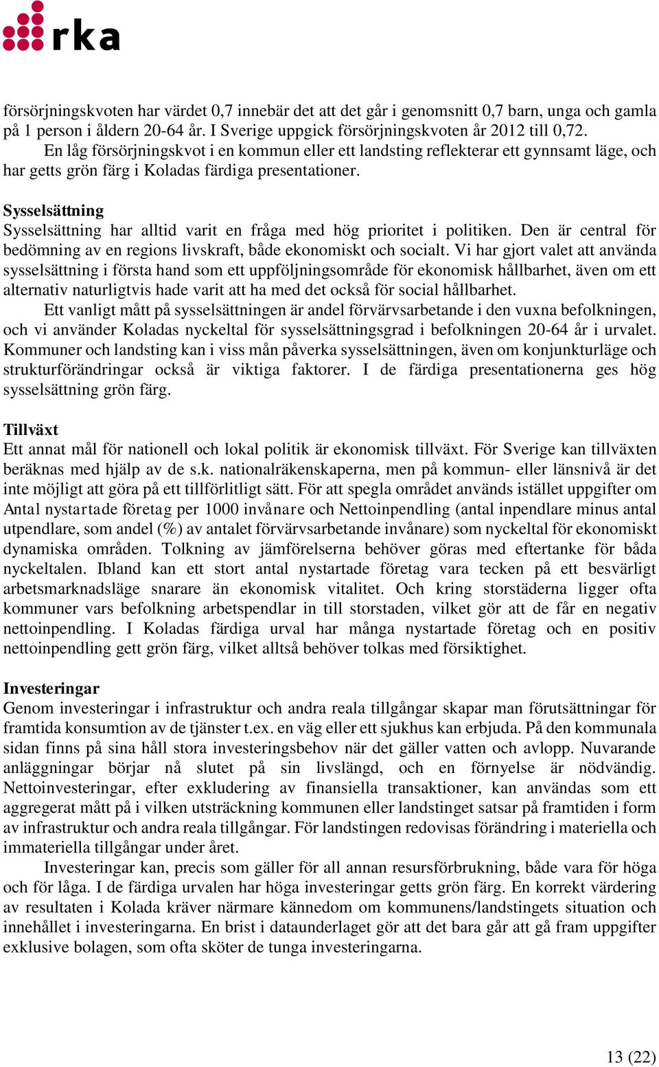 Sysselsättning Sysselsättning har alltid varit en fråga med hög prioritet i politiken. Den är central för bedömning av en regions livskraft, både ekonomiskt och socialt.