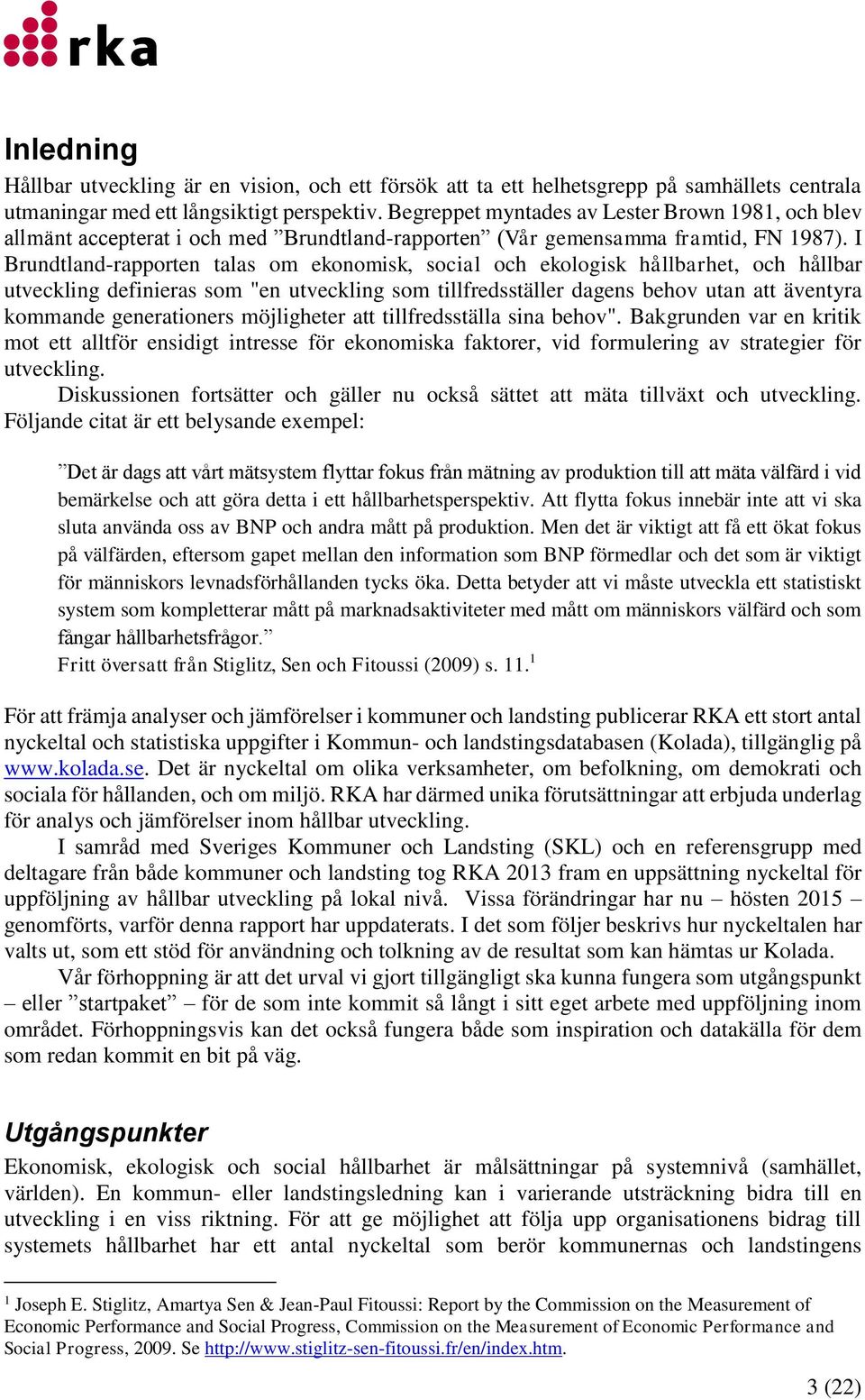 I Brundtland-rapporten talas om ekonomisk, social och ekologisk hållbarhet, och hållbar utveckling definieras som "en utveckling som tillfredsställer dagens behov utan att äventyra kommande