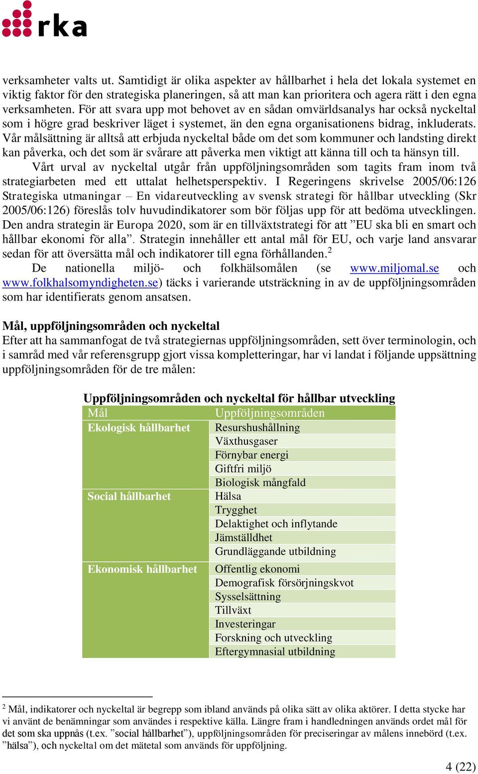 För att svara upp mot behovet av en sådan omvärldsanalys har också nyckeltal som i högre grad beskriver läget i systemet, än den egna organisationens bidrag, inkluderats.