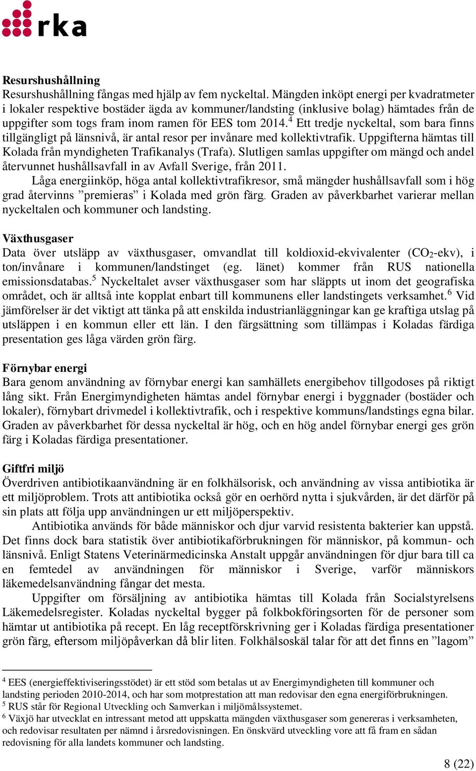 4 Ett tredje nyckeltal, som bara finns tillgängligt på länsnivå, är antal resor per invånare med kollektivtrafik. Uppgifterna hämtas till Kolada från myndigheten Trafikanalys (Trafa).