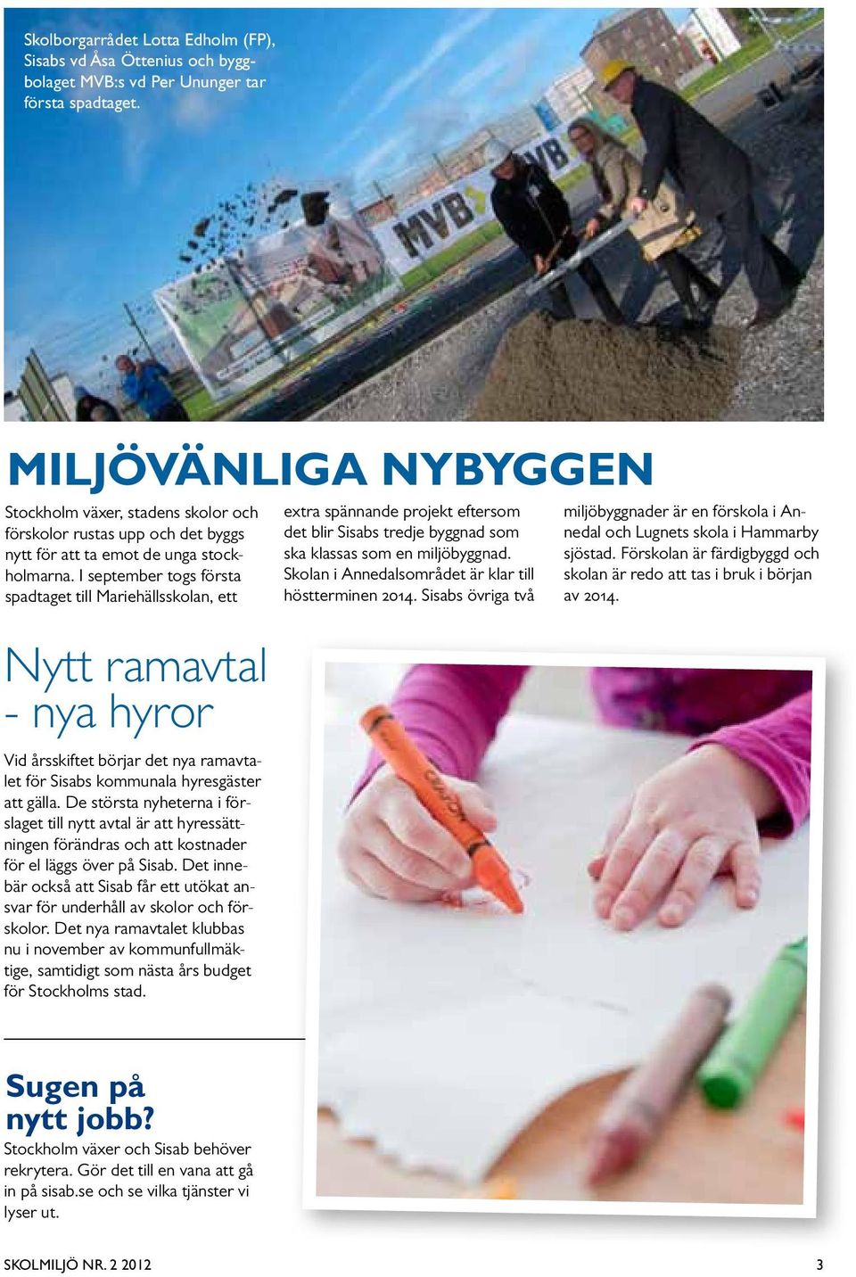 I september togs första spadtaget till Mariehällsskolan, ett Nytt ramavtal - nya hyror Vid årsskiftet börjar det nya ramavtalet för Sisabs kommunala hyresgäster att gälla.