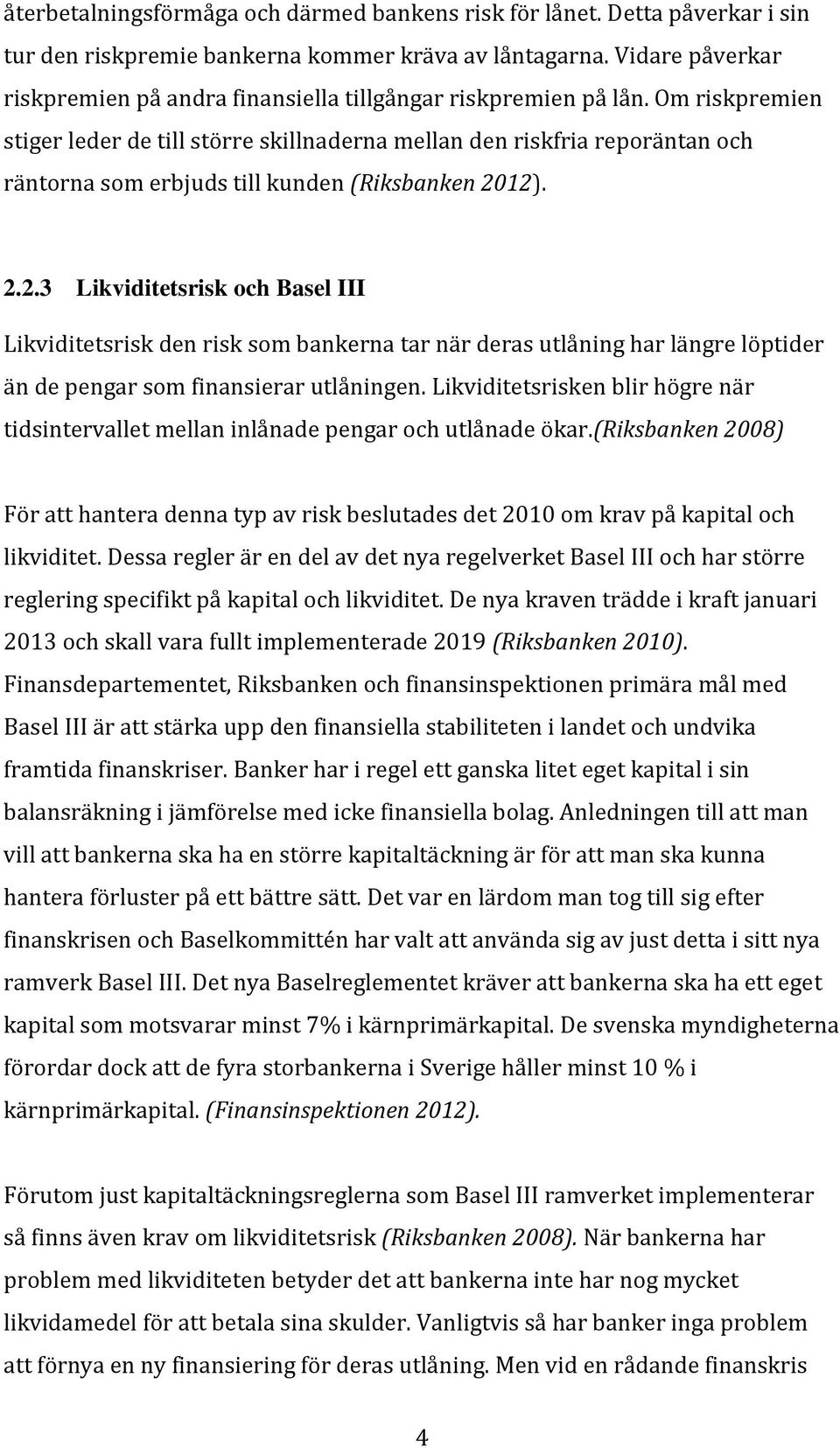 Om riskpremien stiger leder de till större skillnaderna mellan den riskfria reporäntan och räntorna som erbjuds till kunden (Riksbanken 20