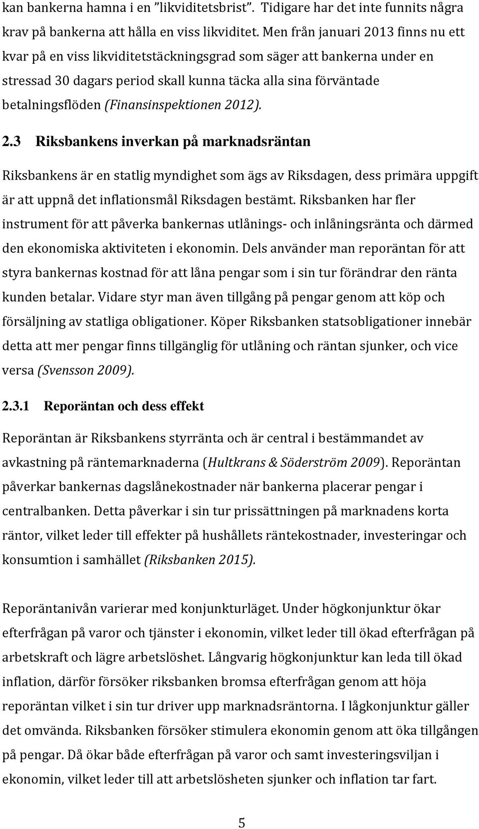 (Finansinspektionen 2012). 2.3 Riksbankens inverkan på marknadsräntan Riksbankens är en statlig myndighet som ägs av Riksdagen, dess primära uppgift är att uppnå det inflationsmål Riksdagen bestämt.