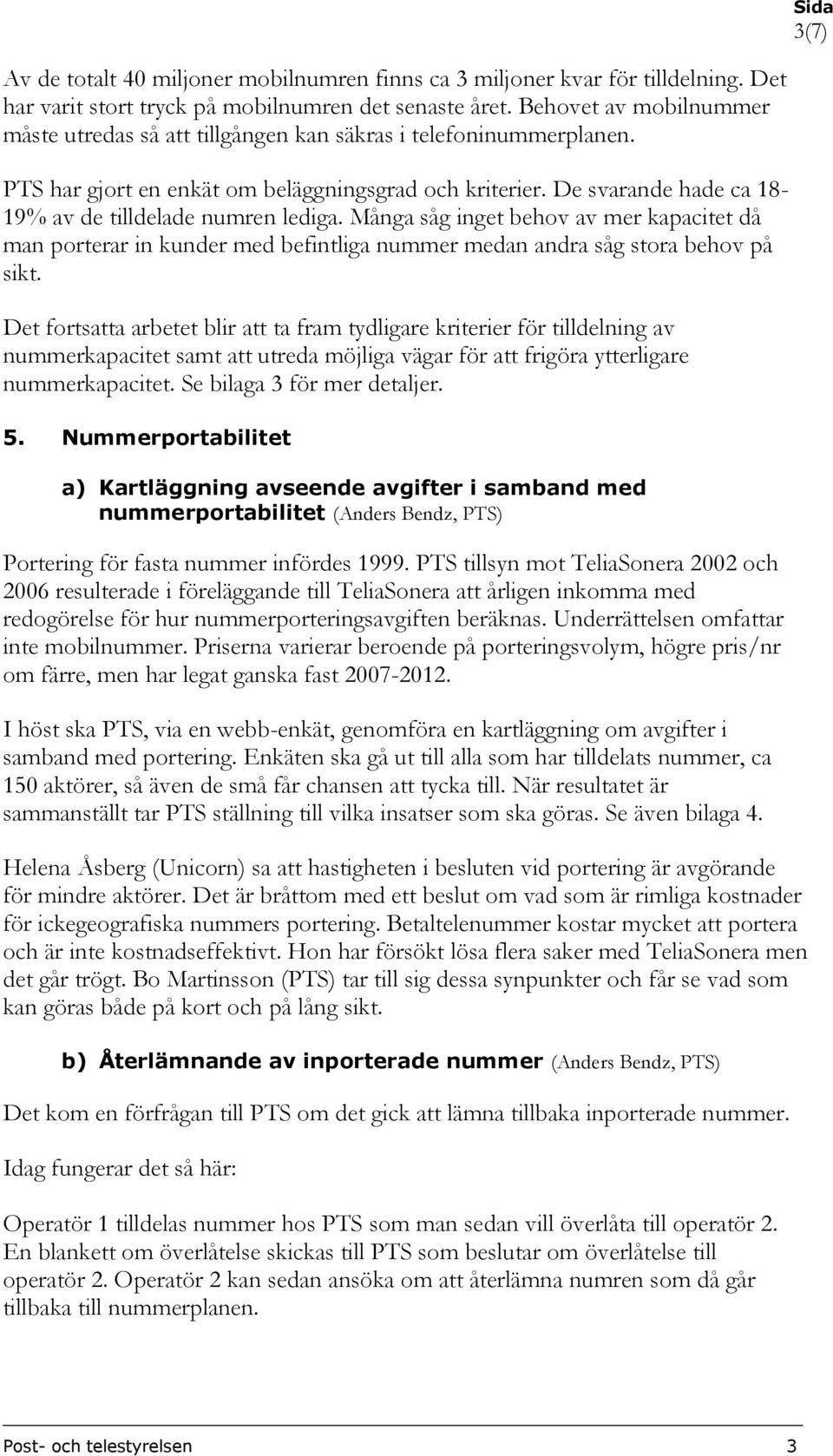 De svarande hade ca 18-19% av de tilldelade numren lediga. Många såg inget behov av mer kapacitet då man porterar in kunder med befintliga nummer medan andra såg stora behov på sikt.