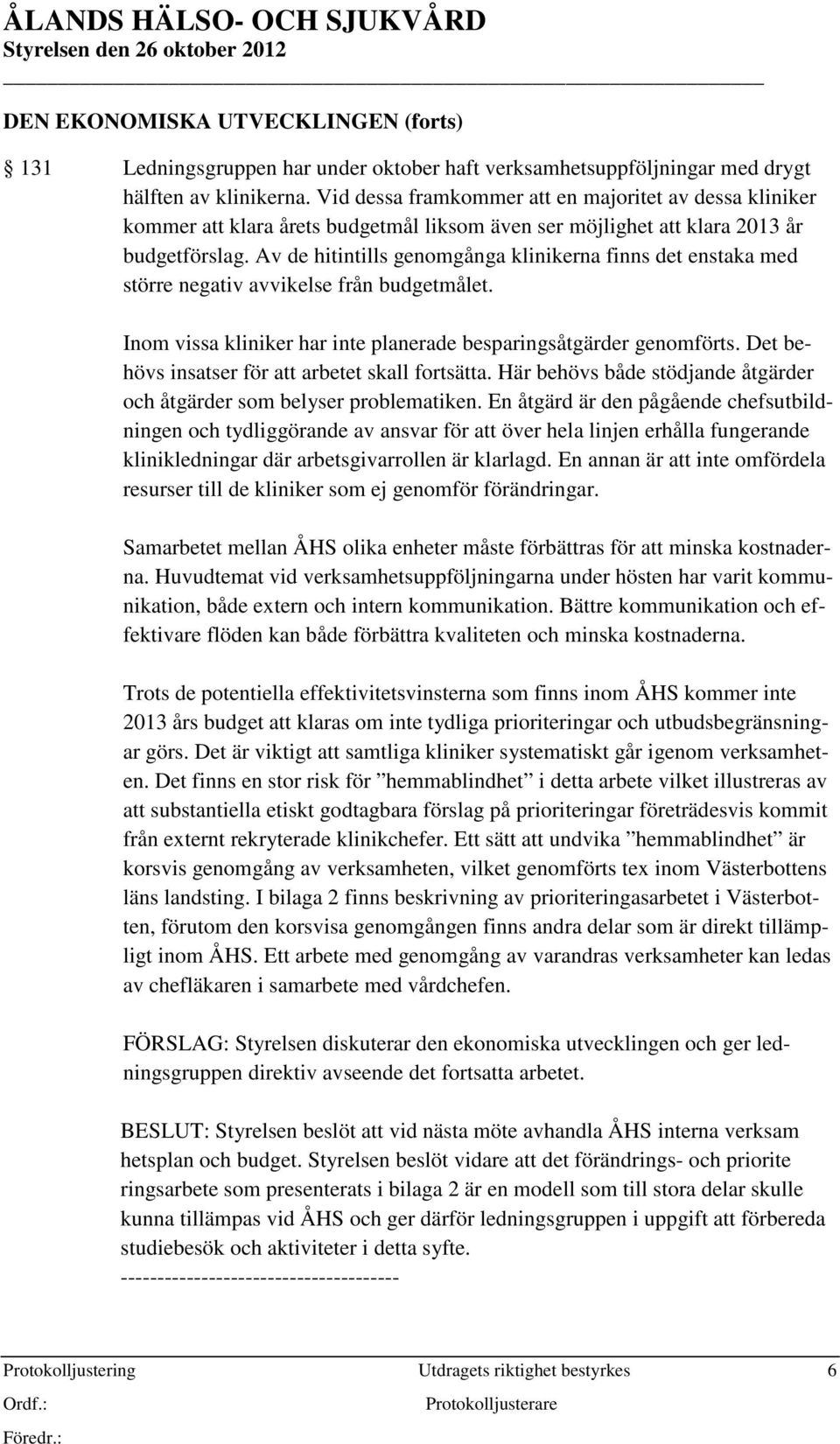 Av de hitintills genomgånga klinikerna finns det enstaka med större negativ avvikelse från budgetmålet. Inom vissa kliniker har inte planerade besparingsåtgärder genomförts.