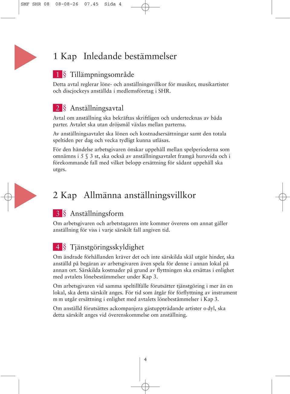 2 Anställningsavtal Avtal om anställning ska bekräftas skriftligen och undertecknas av båda parter. Avtalet ska utan dröjsmål växlas mellan parterna.