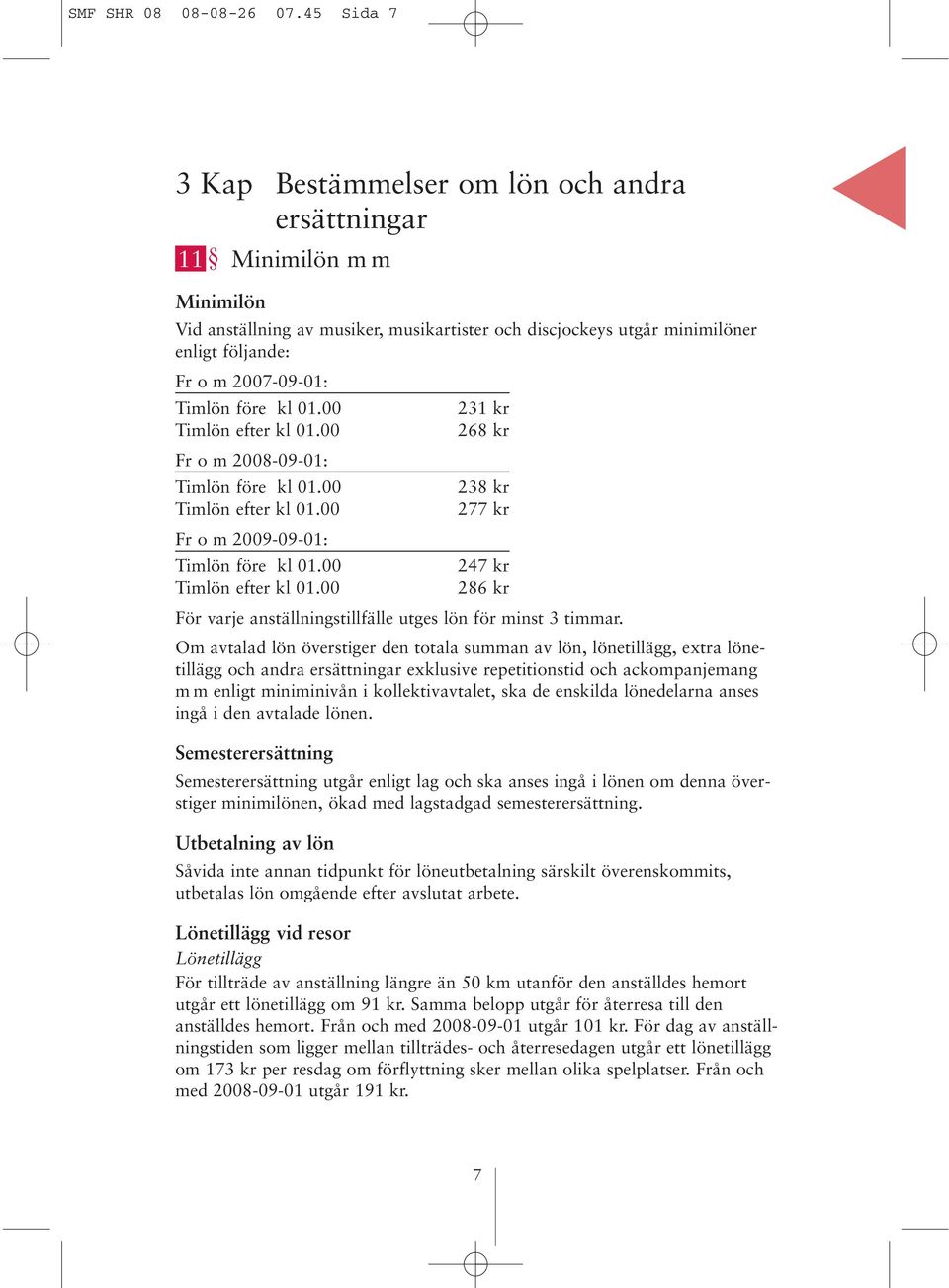 Timlön före kl 01.00 Timlön efter kl 01.00 Fr o m 2008-09-01: Timlön före kl 01.00 Timlön efter kl 01.00 231 kr 268 kr 238 kr 277 kr Fr o m 2009-09-01: Timlön före kl 01.00 247 kr Timlön efter kl 01.