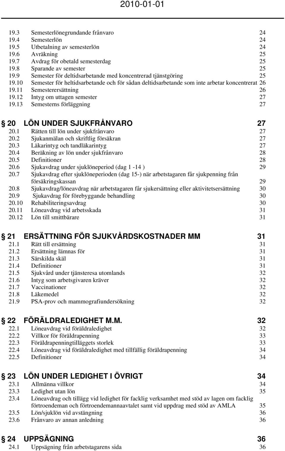 12 Intyg om uttagen semester 27 19.13 Semesterns förläggning 27 20 LÖN UNDER SJUKFRÅNVARO 27 20.1 Rätten till lön under sjukfrånvaro 27 20.2 Sjukanmälan och skriftlig försäkran 27 20.