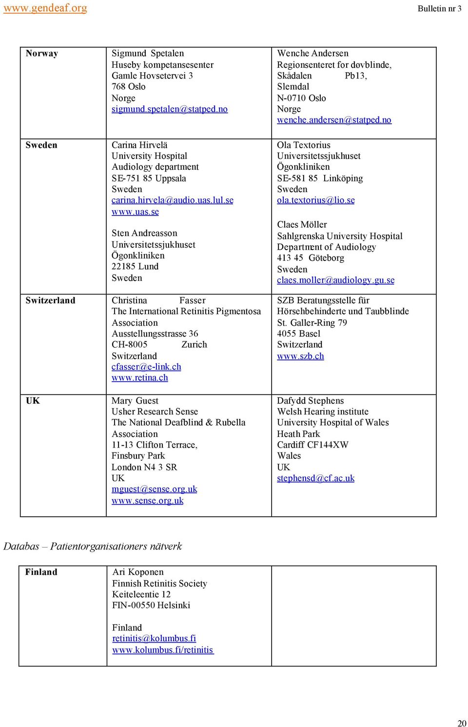 no Ola Textorius Universitetssjukhuset Ögonkliniken SE-581 85 Linköping ola.textorius@lio.se Claes Möller Sahlgrenska University Hospital Department of Audiology 413 45 Göteborg claes.