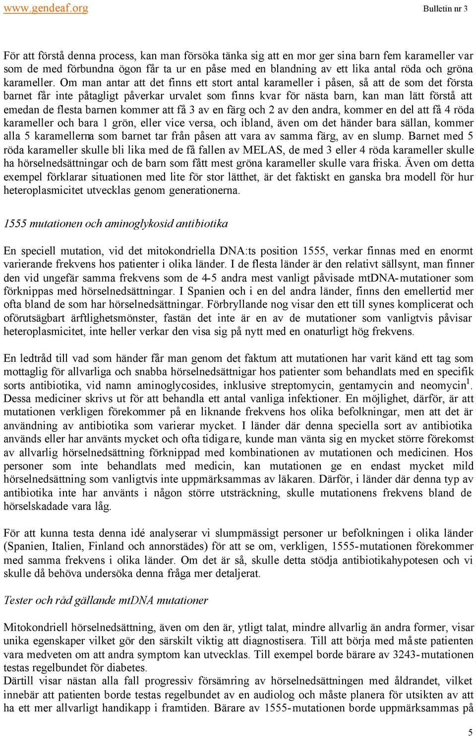 Om man antar att det finns ett stort antal karameller i påsen, så att de som det första barnet får inte påtagligt påverkar urvalet som finns kvar för nästa barn, kan man lätt förstå att emedan de