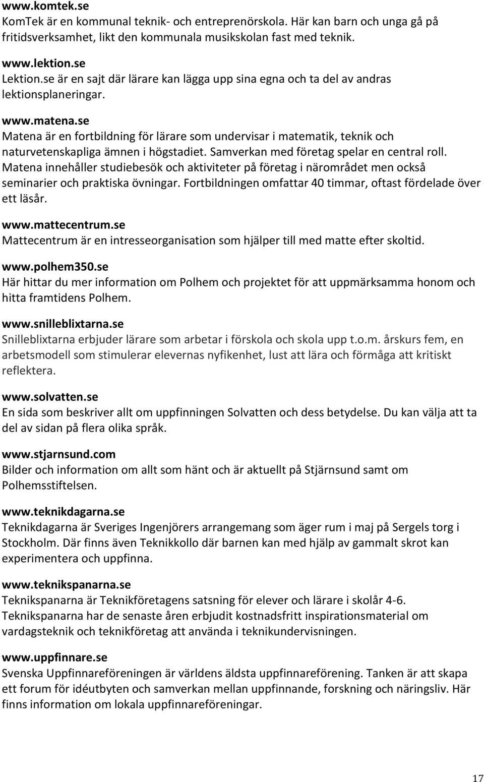 se Matena är en fortbildning för lärare som undervisar i matematik, teknik och naturvetenskapliga ämnen i högstadiet. Samverkan med företag spelar en central roll.