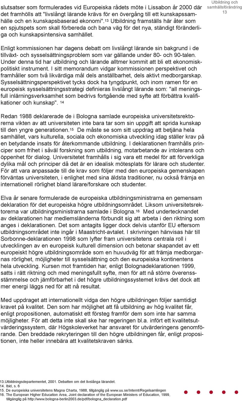 Utbildning och samhällsförändring 13 Enligt kommissionen har dagens debatt om livslångt lärande sin bakgrund i de tillväxt- och sysselsättningsproblem som var gällande under 80- och 90-talen.