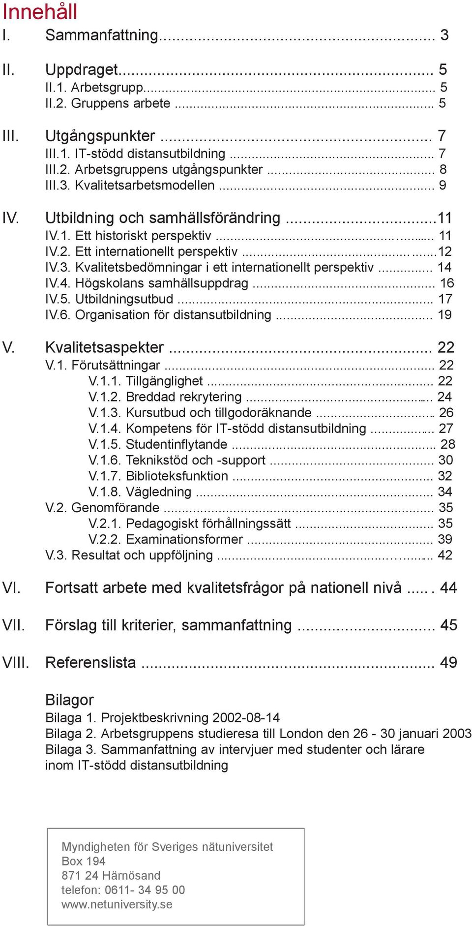 .. 14 IV.4. Högskolans samhällsuppdrag... 16 IV.5. Utbildningsutbud... 17 IV.6. Organisation för distansutbildning... 19 V. Kvalitetsaspekter... 22 V.1. Förutsättningar... 22 V.1.1. Tillgänglighet.