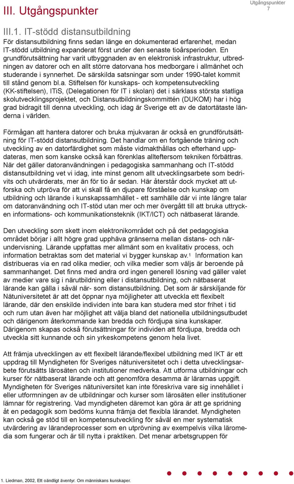 En grundförutsättning har varit utbyggnaden av en elektronisk infrastruktur, utbredningen av datorer och en allt större datorvana hos medborgare i allmänhet och studerande i synnerhet.