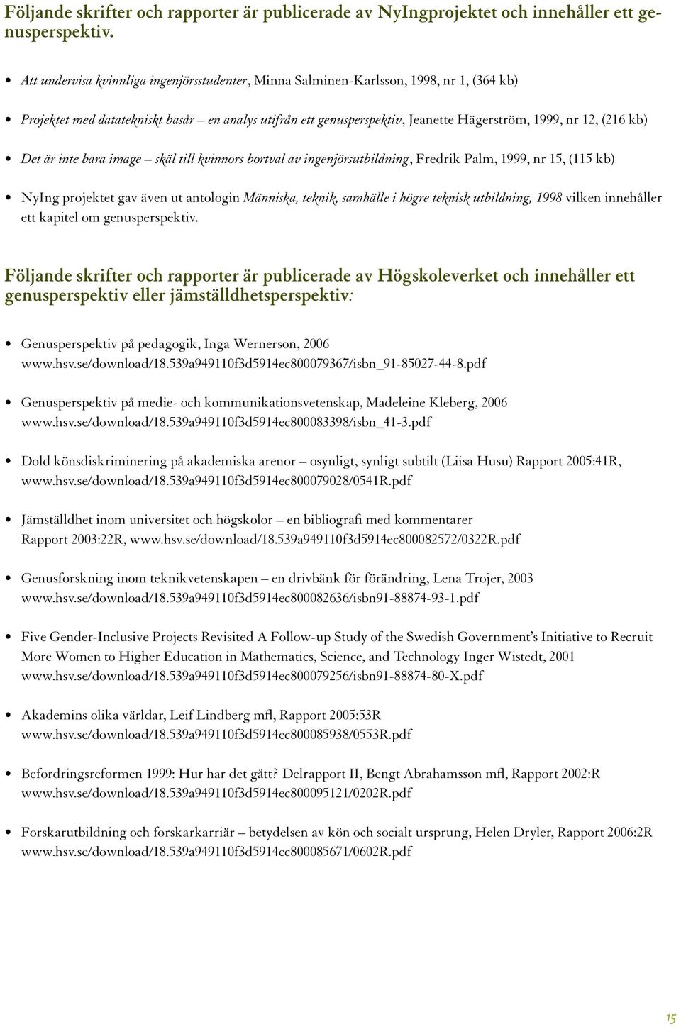 (216 kb) Det är inte bara image skäl till kvinnors bortval av ingenjörsutbildning, Fredrik Palm, 1999, nr 15, (115 kb) NyIng projektet gav även ut antologin Människa, teknik, samhälle i högre teknisk