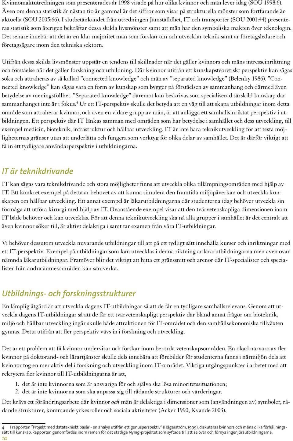 I slutbetänkandet från utredningen Jämställdhet, IT och transporter (SOU 2001:44) presenteras statistik som återigen bekräftar dessa skilda livsmönster samt att män har den symboliska makten över