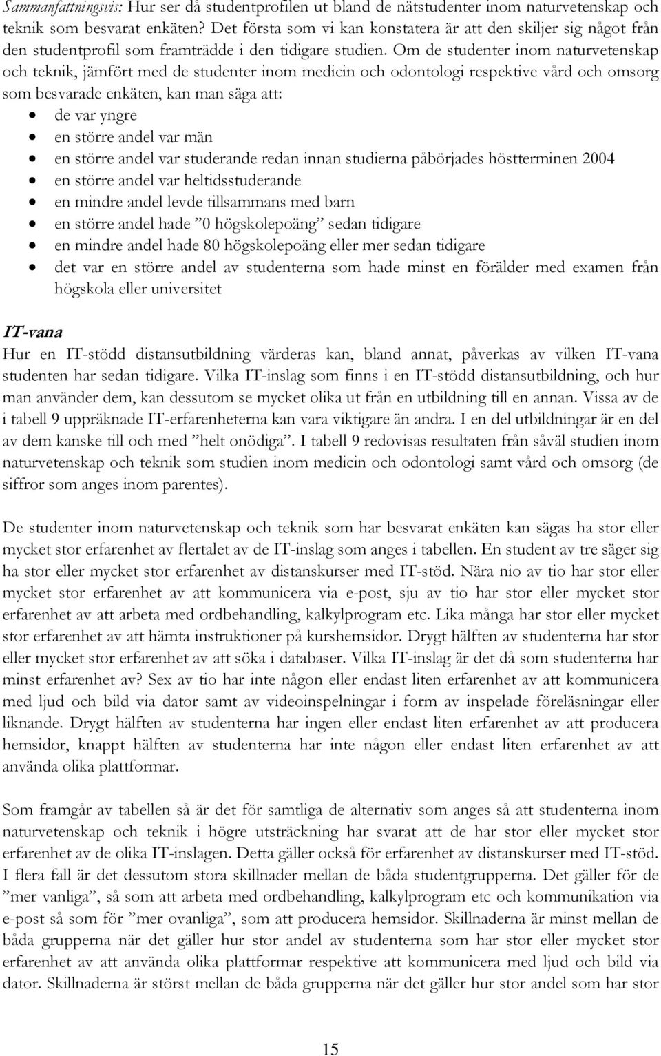 Om de studenter inom naturvetenskap och teknik, jämfört med de studenter inom medicin och odontologi respektive vård och omsorg som besvarade enkäten, kan man säga att: de var yngre en större andel