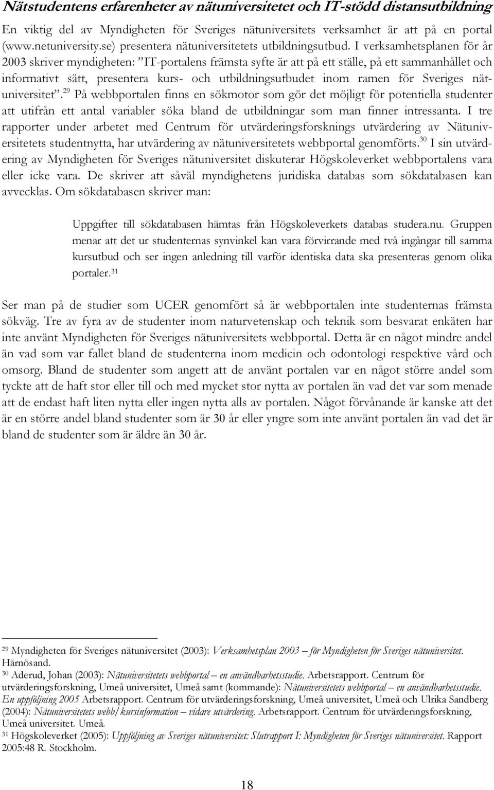 I verksamhetsplanen för år 2003 skriver myndigheten: IT-portalens främsta syfte är att på ett ställe, på ett sammanhållet och informativt sätt, presentera kurs- och utbildningsutbudet inom ramen för