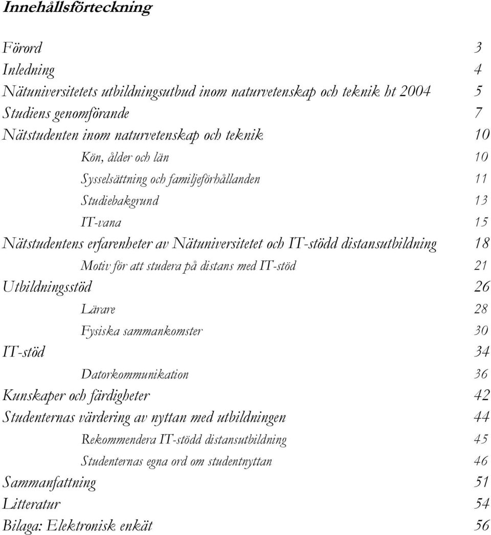 18 Motiv för att studera på distans med IT-stöd 21 Utbildningsstöd 26 Lärare 28 Fysiska sammankomster 30 IT-stöd 34 Datorkommunikation 36 Kunskaper och färdigheter 42 Studenternas