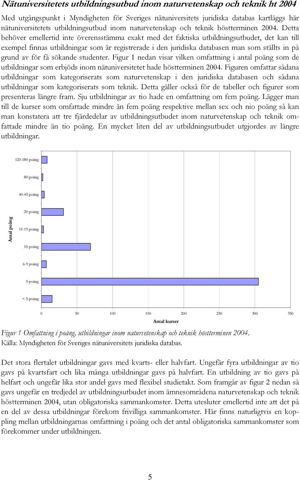 Detta behöver emellertid inte överensstämma exakt med det faktiska utbildningsutbudet, det kan till exempel finnas utbildningar som är registrerade i den juridiska databasen man som ställts in på