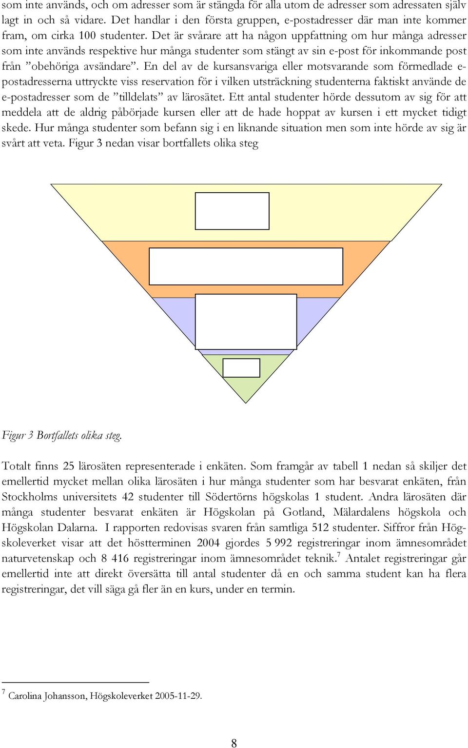 Det är svårare att ha någon uppfattning om hur många adresser som inte används respektive hur många studenter som stängt av sin e-post för inkommande post från obehöriga avsändare.