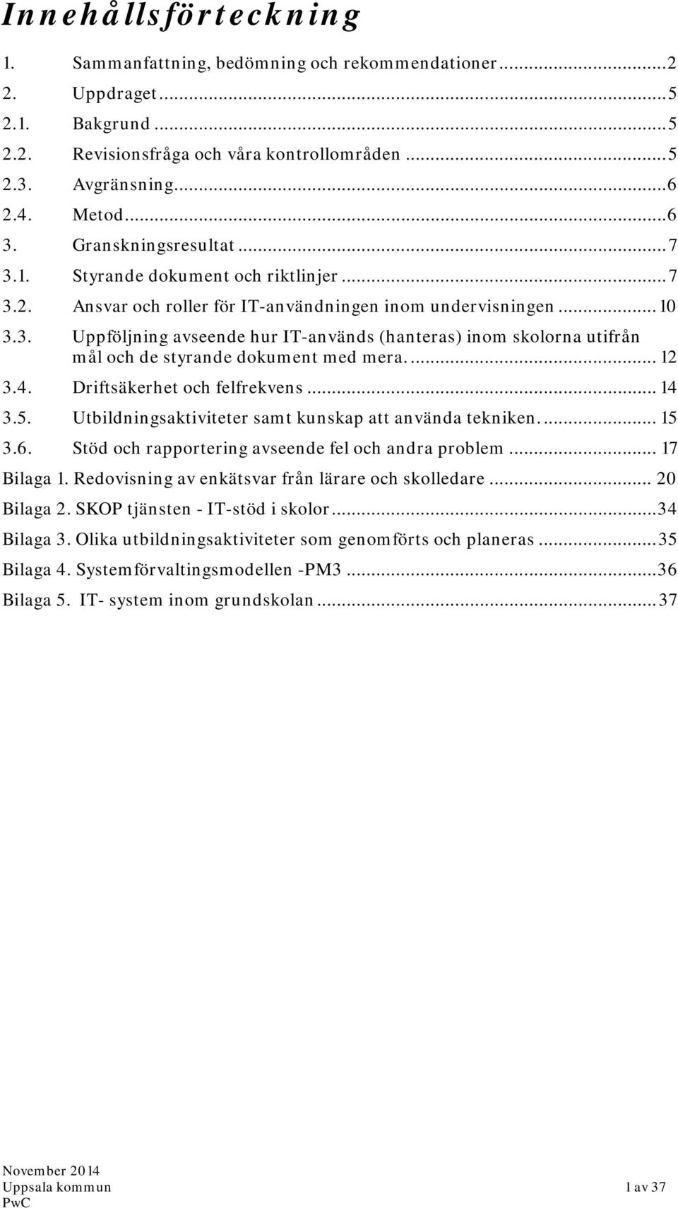 ... 12 3.4. Driftsäkerhet och felfrekvens... 14 3.5. Utbildningsaktiviteter samt kunskap att använda tekniken.... 15 3.6. Stöd och rapportering avseende fel och andra problem... 17 Bilaga 1.