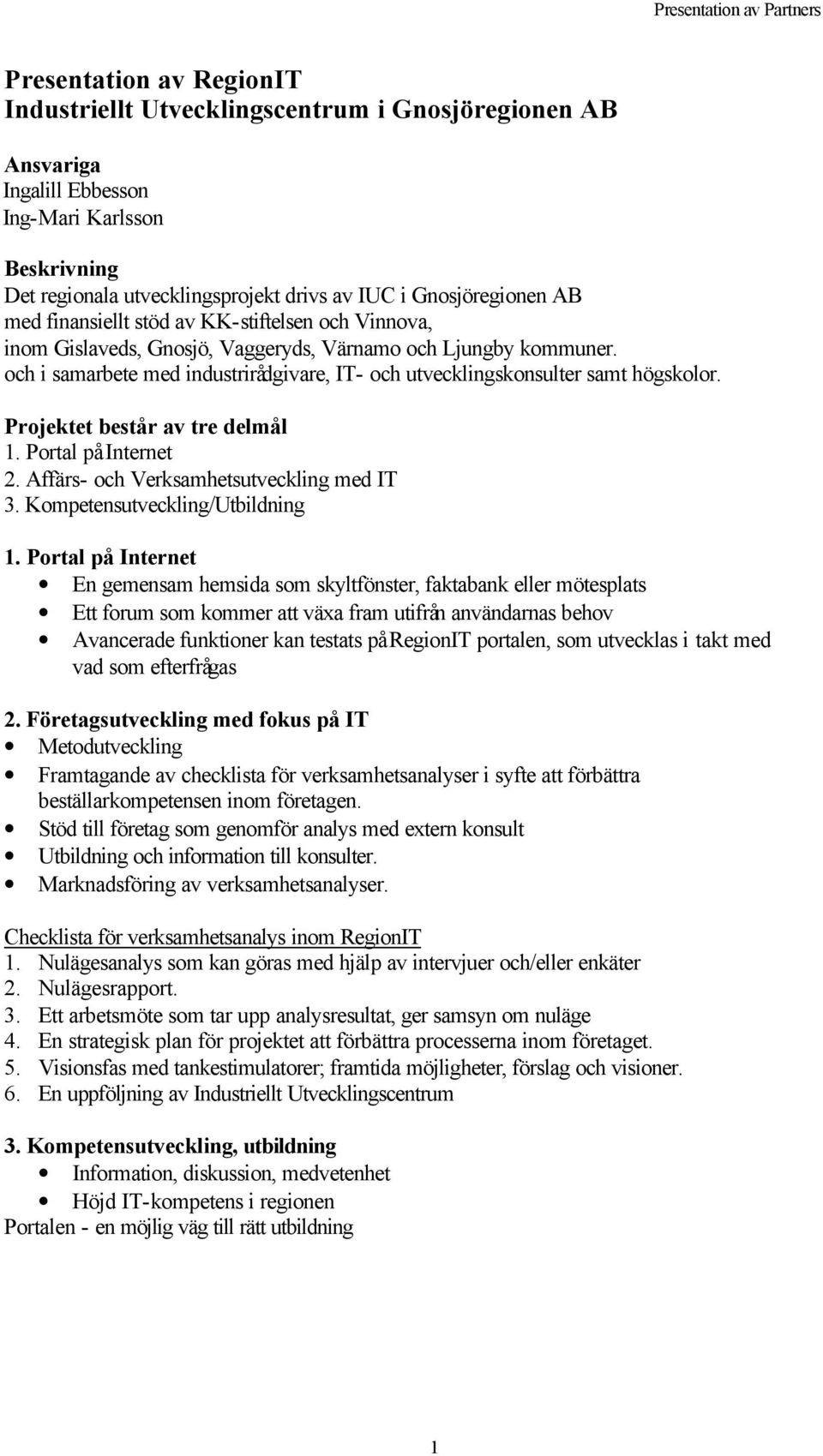 Projektet består av tre delmål 1. Portal på Internet 2. Affärs- och Verksamhetsutveckling med IT 3. Kompetensutveckling/Utbildning 1.