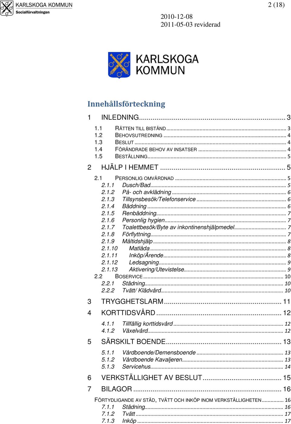 .. 7 2.1.8 Förflyttning... 7 2.1.9 Måltidshjälp... 8 2.1.10 Matlåda... 8 2.1.11 Inköp/Ärende... 8 2.1.12 Ledsagning... 9 2.1.13 Aktivering/Utevistelse... 9 2.2 BOSERVICE... 10 2.2.1 Städning... 10 2.2.2 Tvätt/ Klädvård.