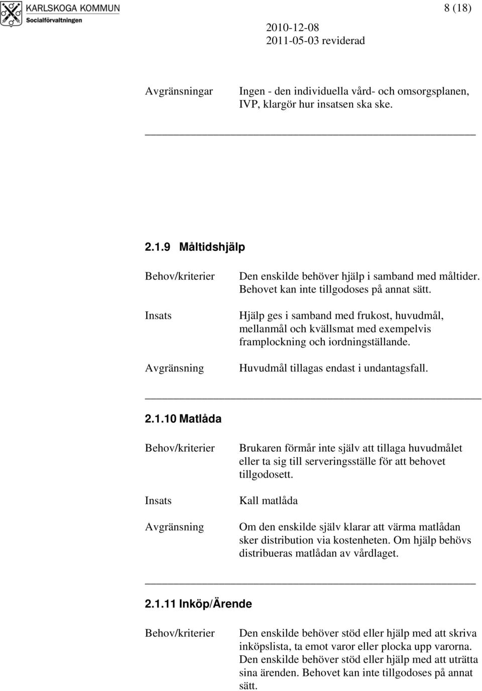 Huvudmål tillagas endast i undantagsfall. 2.1.10 Matlåda Brukaren förmår inte själv att tillaga huvudmålet eller ta sig till serveringsställe för att behovet tillgodosett.