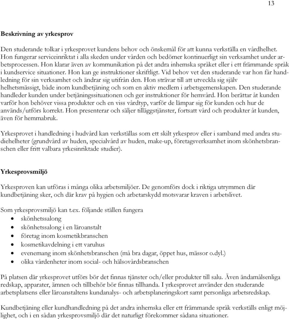 Hon klarar även av kommunikation på det andra inhemska språket eller i ett främmande språk i kundservice situationer. Hon kan ge instruktioner skriftligt.