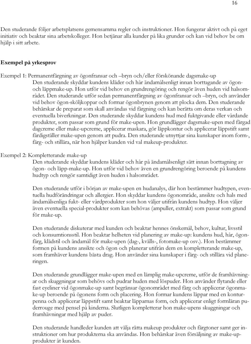 Exempel på yrkesprov Exempel 1: Permanentfärgning av ögonfransar och bryn och/eller förskönande dagsmake-up Den studerande skyddar kundens kläder och hår ändamålsenligt innan borttagande av ögonoch