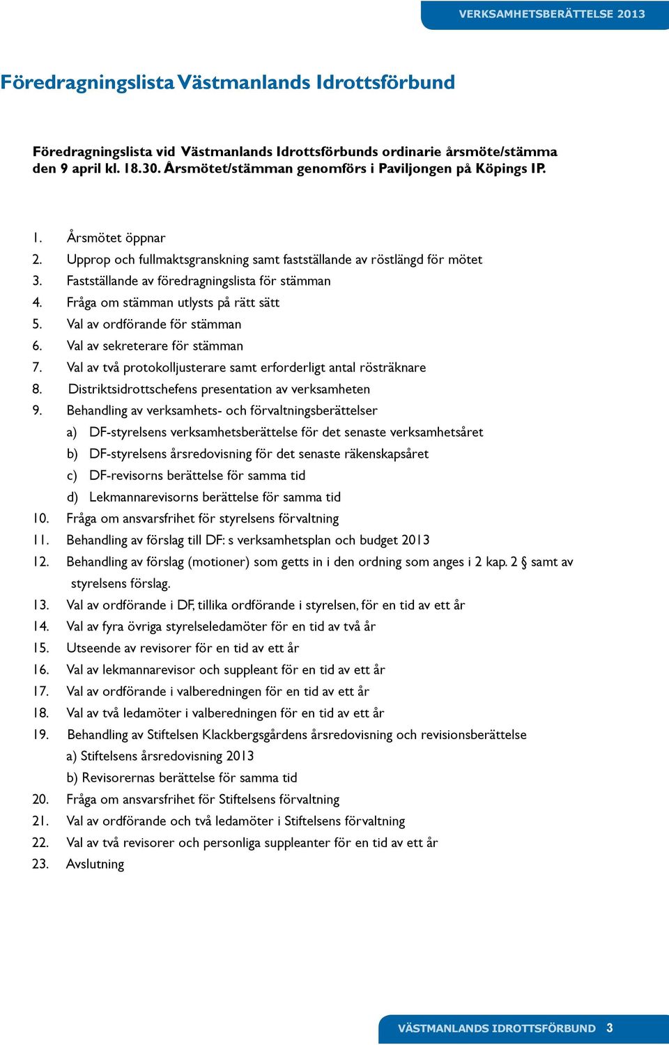 Fastställande av föredragningslista för stämman 4. Fråga om stämman utlysts på rätt sätt 5. Val av ordförande för stämman 6. Val av sekreterare för stämman 7.