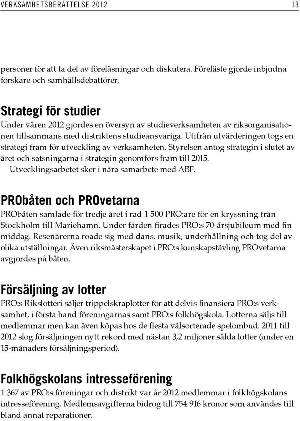 Utifrån utvärderingen togs en strategi fram för utveckling av verksamheten. Styrelsen antog strategin i slutet av året och satsningarna i strategin genomförs fram till 2015.