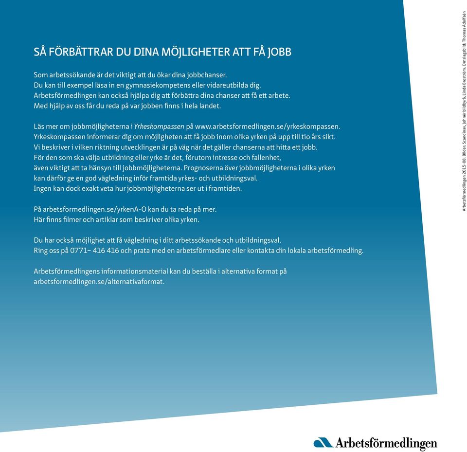 Läs mer om jobbmöjligheterna i Yrkeskompassen på www.arbetsformedlingen.se/yrkeskompassen. Yrkeskompassen informerar dig om möjligheten att få jobb inom olika yrken på upp till tio års sikt.