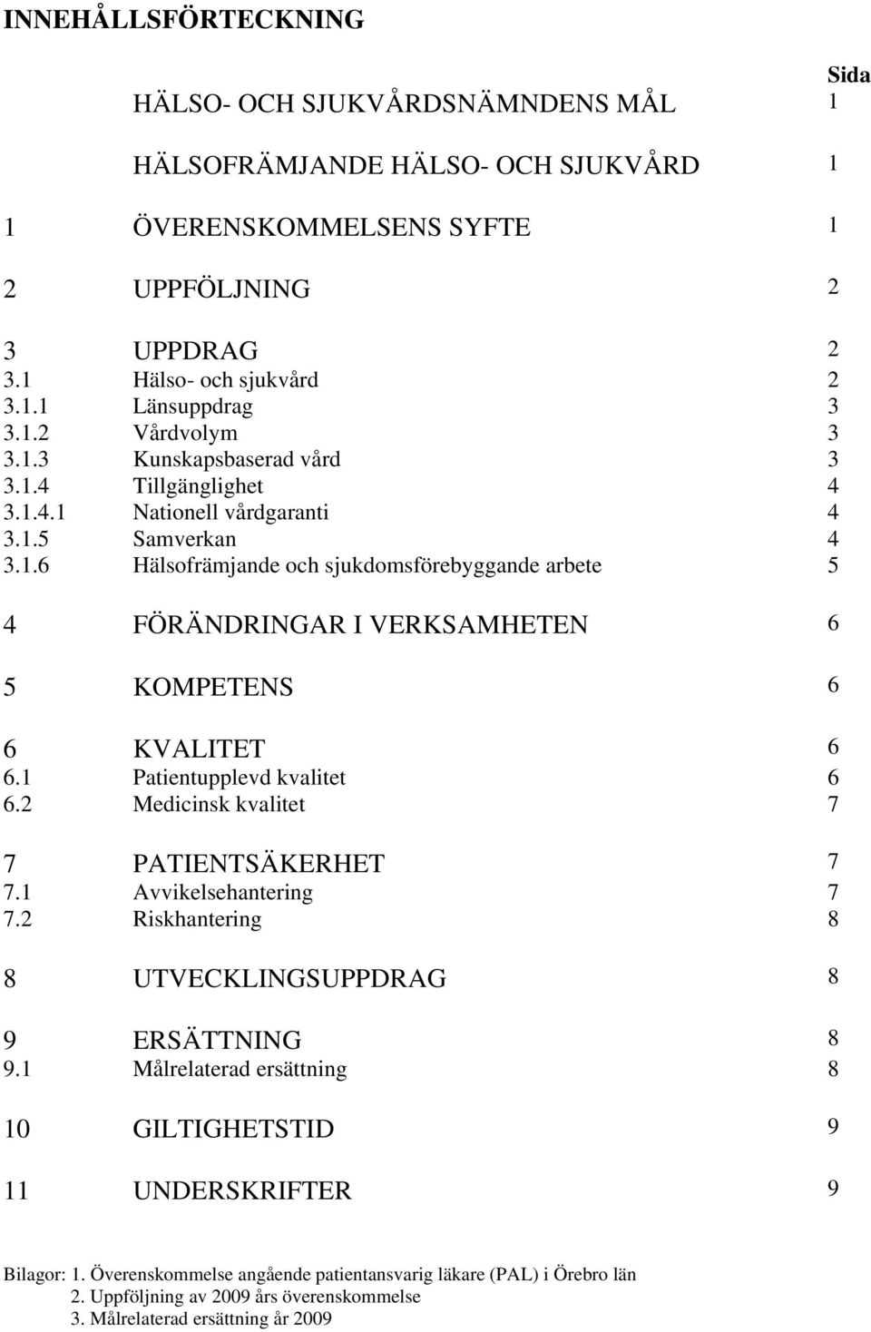 1 Patientupplevd kvalitet 6 6.2 Medicinsk kvalitet 7 7 PATIENTSÄKERHET 7 7.1 Avvikelsehantering 7 7.2 Riskhantering 8 8 UTVECKLINGSUPPDRAG 8 9 ERSÄTTNING 8 9.