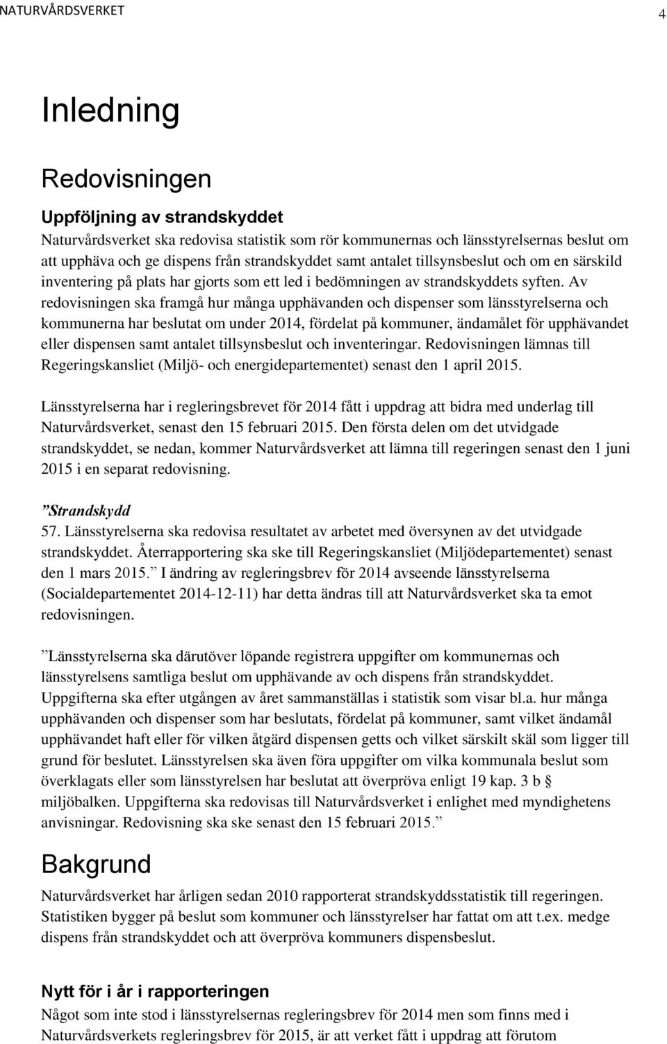 Av redovisningen ska framgå hur många upphävanden och dispenser som länsstyrelserna och kommunerna har beslutat om under 2014, fördelat på kommuner, ändamålet för upphävandet eller dispensen samt