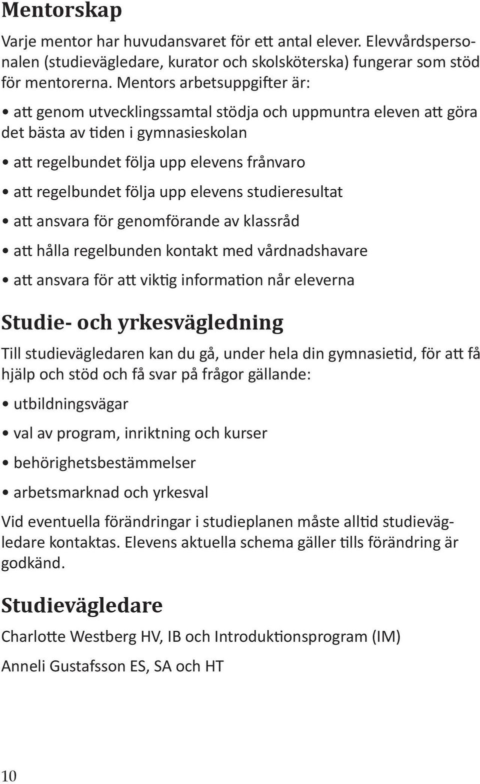 studieresultat a ansvara för genomförande av klassråd a hålla regelbunden kontakt med vårdnadshavare a ansvara för a vik g informa on når eleverna Studie- och yrkesvägledning Till studievägledaren